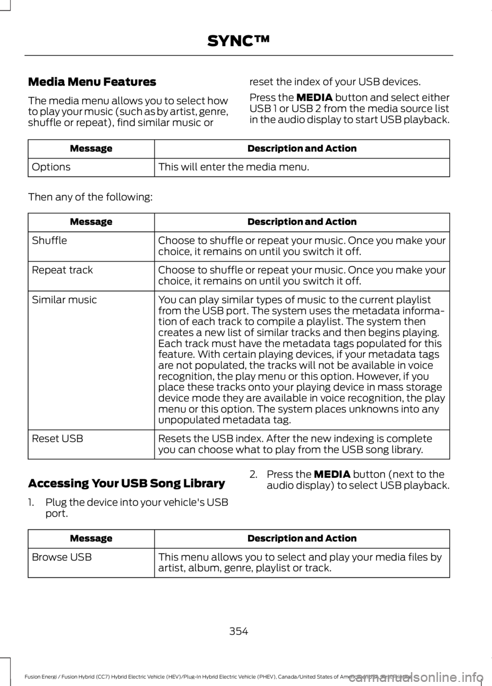 FORD FUSION HYBRID 2017 Owners Manual Media Menu Features
The media menu allows you to select howto play your music (such as by artist, genre,shuffle or repeat), find similar music or
reset the index of your USB devices.
Press the MEDIA b FORD FUSION HYBRID 2017 Owners Manual Media Menu Features
The media menu allows you to select howto play your music (such as by artist, genre,shuffle or repeat), find similar music or
reset the index of your USB devices.
Press the MEDIA b