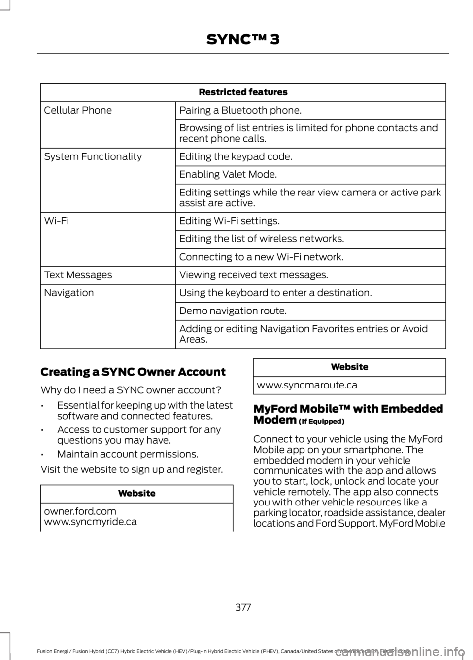 FORD FUSION HYBRID 2017 User Guide Restricted features
Pairing a Bluetooth phone.Cellular Phone
Browsing of list entries is limited for phone contacts andrecent phone calls.
Editing the keypad code.System Functionality
Enabling Valet M FORD FUSION HYBRID 2017 User Guide Restricted features
Pairing a Bluetooth phone.Cellular Phone
Browsing of list entries is limited for phone contacts andrecent phone calls.
Editing the keypad code.System Functionality
Enabling Valet M