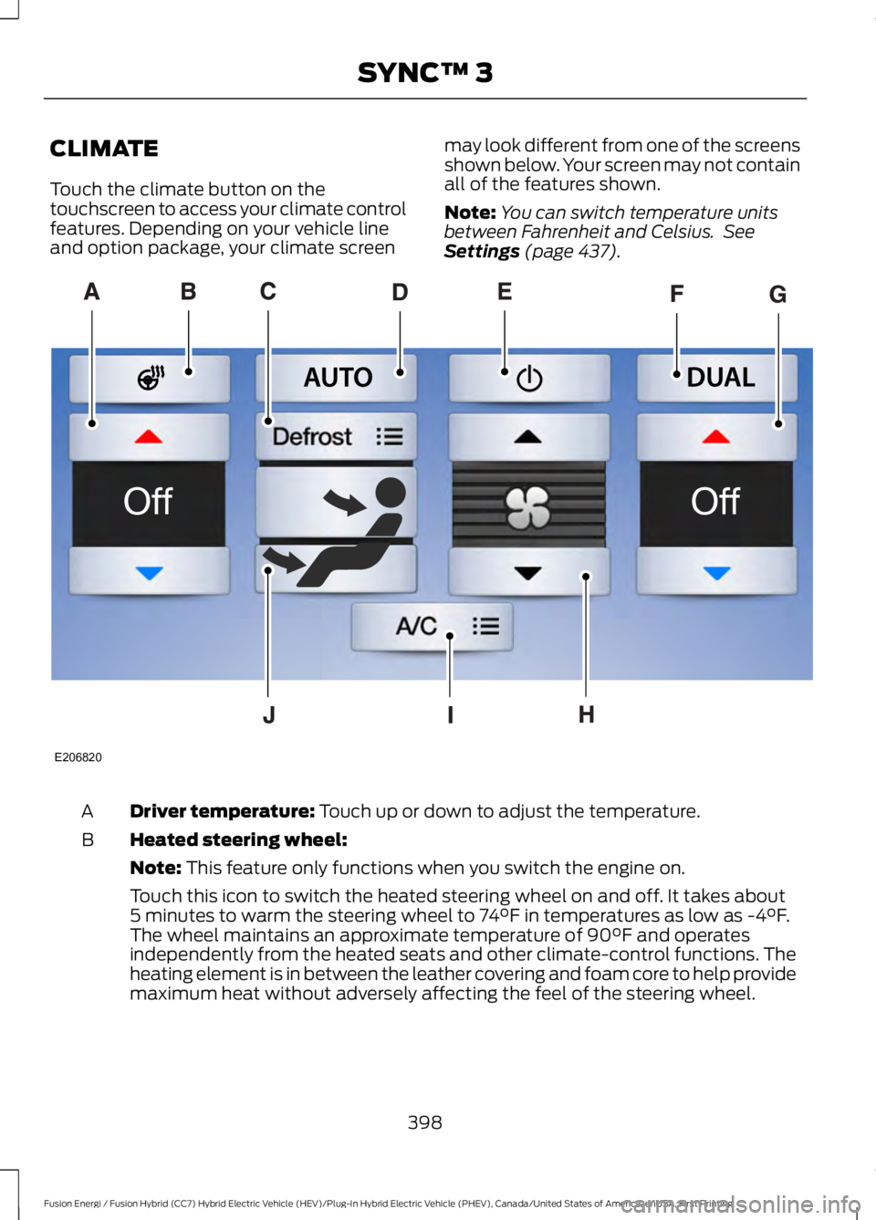 FORD FUSION HYBRID 2017 Owners Manual CLIMATE
Touch the climate button on thetouchscreen to access your climate controlfeatures. Depending on your vehicle lineand option package, your climate screen
may look different from one of the scre FORD FUSION HYBRID 2017 Owners Manual CLIMATE
Touch the climate button on thetouchscreen to access your climate controlfeatures. Depending on your vehicle lineand option package, your climate screen
may look different from one of the scre