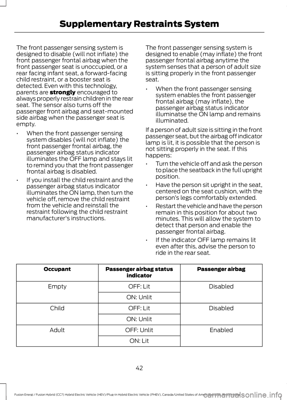 FORD FUSION HYBRID 2017 Service Manual The front passenger sensing system isdesigned to disable (will not inflate) thefront passenger frontal airbag when thefront passenger seat is unoccupied, or arear facing infant seat, a forward-facingc FORD FUSION HYBRID 2017 Service Manual The front passenger sensing system isdesigned to disable (will not inflate) thefront passenger frontal airbag when thefront passenger seat is unoccupied, or arear facing infant seat, a forward-facingc