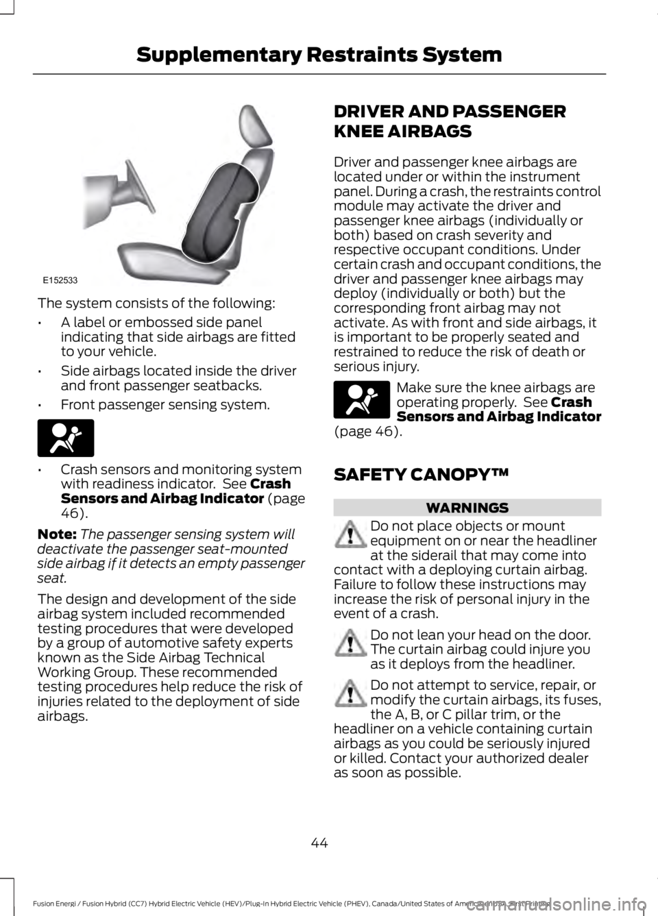 FORD FUSION HYBRID 2017 Service Manual The system consists of the following:
•A label or embossed side panelindicating that side airbags are fittedto your vehicle.
•Side airbags located inside the driverand front passenger seatbacks.
â FORD FUSION HYBRID 2017 Service Manual The system consists of the following:
•A label or embossed side panelindicating that side airbags are fittedto your vehicle.
•Side airbags located inside the driverand front passenger seatbacks.
â