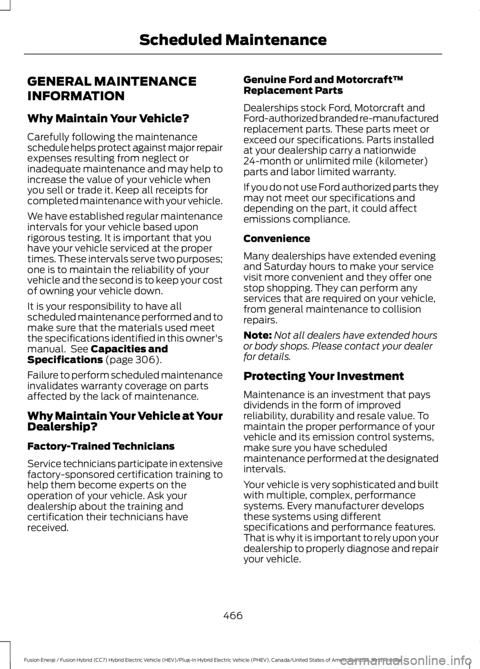 FORD FUSION HYBRID 2017 Owners Manual GENERAL MAINTENANCE
INFORMATION
Why Maintain Your Vehicle?
Carefully following the maintenanceschedule helps protect against major repairexpenses resulting from neglect orinadequate maintenance and ma FORD FUSION HYBRID 2017 Owners Manual GENERAL MAINTENANCE
INFORMATION
Why Maintain Your Vehicle?
Carefully following the maintenanceschedule helps protect against major repairexpenses resulting from neglect orinadequate maintenance and ma