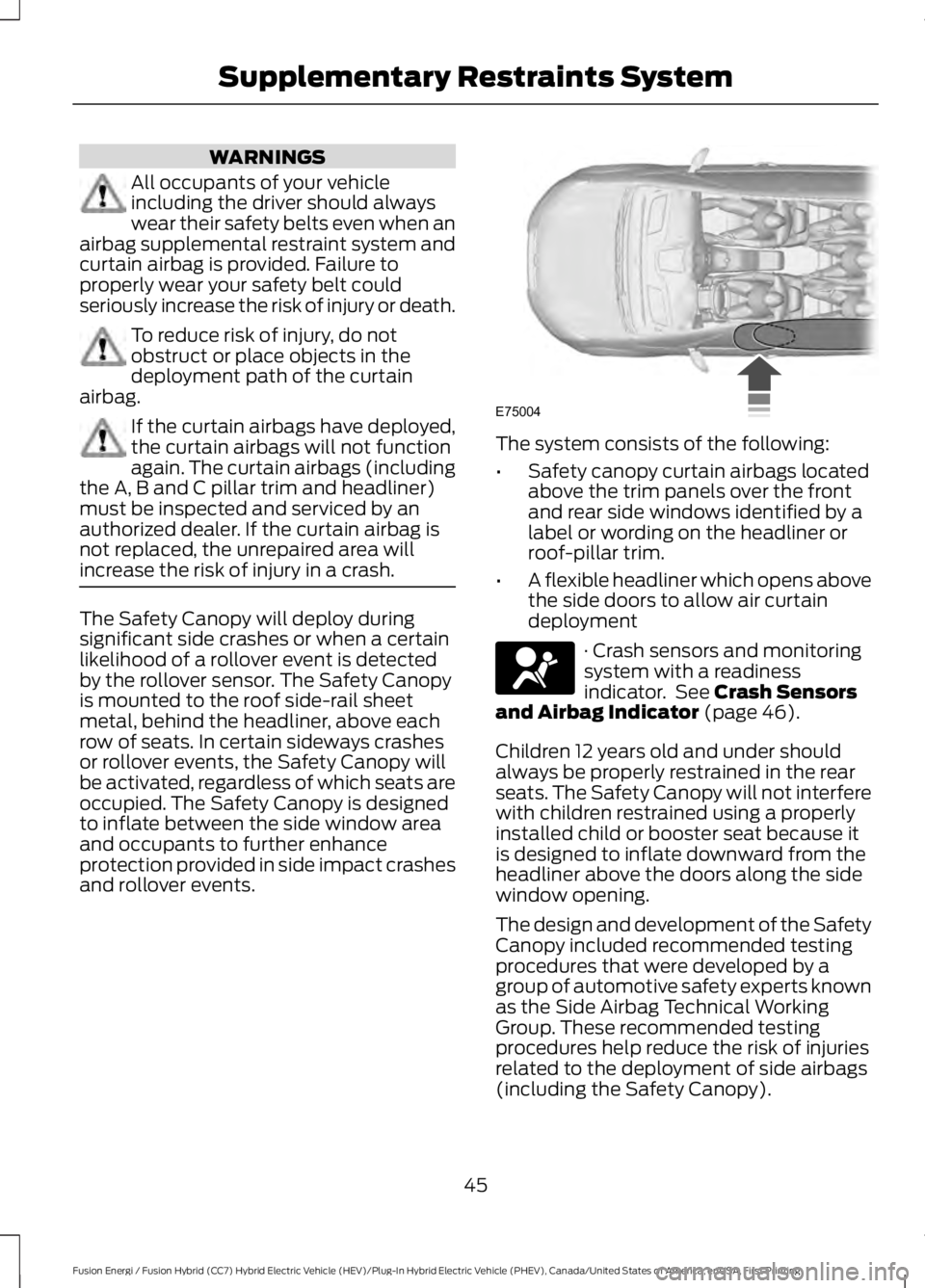 FORD FUSION HYBRID 2017 Service Manual WARNINGS
All occupants of your vehicleincluding the driver should alwayswear their safety belts even when anairbag supplemental restraint system andcurtain airbag is provided. Failure toproperly wear FORD FUSION HYBRID 2017 Service Manual WARNINGS
All occupants of your vehicleincluding the driver should alwayswear their safety belts even when anairbag supplemental restraint system andcurtain airbag is provided. Failure toproperly wear