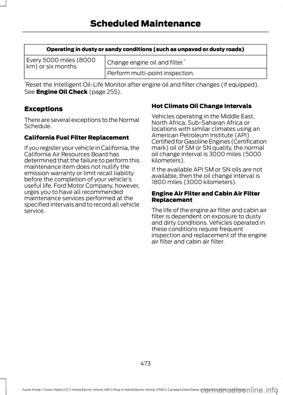 FORD FUSION HYBRID 2017 Service Manual Operating in dusty or sandy conditions (such as unpaved or dusty roads)
Change engine oil and filter.*Every 5000 miles (8000km) or six monthsPerform multi-point inspection.
*Reset the Intelligent Oil- FORD FUSION HYBRID 2017 Service Manual Operating in dusty or sandy conditions (such as unpaved or dusty roads)
Change engine oil and filter.*Every 5000 miles (8000km) or six monthsPerform multi-point inspection.
*Reset the Intelligent Oil-