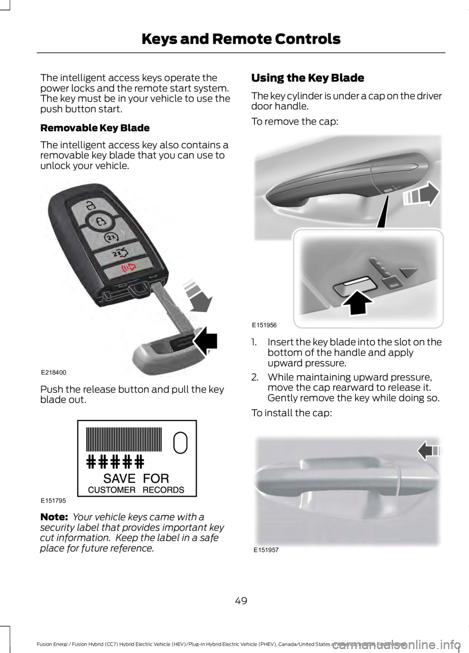 FORD FUSION HYBRID 2017 Workshop Manual The intelligent access keys operate thepower locks and the remote start system.The key must be in your vehicle to use thepush button start.
Removable Key Blade
The intelligent access key also contains FORD FUSION HYBRID 2017 Workshop Manual The intelligent access keys operate thepower locks and the remote start system.The key must be in your vehicle to use thepush button start.
Removable Key Blade
The intelligent access key also contains