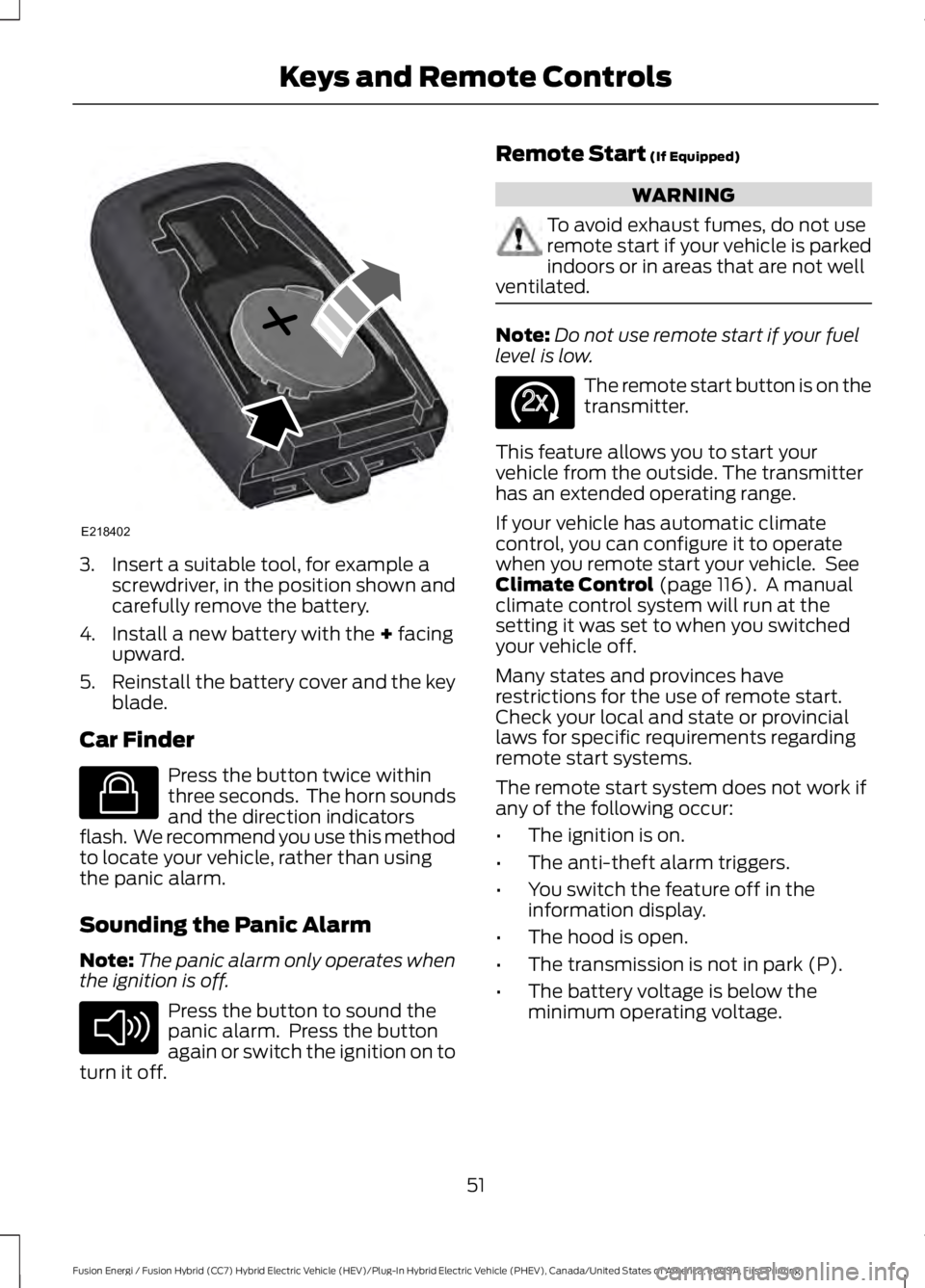 FORD FUSION HYBRID 2017 Workshop Manual 3. Insert a suitable tool, for example ascrewdriver, in the position shown andcarefully remove the battery.
4. Install a new battery with the + facingupward.
5.Reinstall the battery cover and the keyb FORD FUSION HYBRID 2017 Workshop Manual 3. Insert a suitable tool, for example ascrewdriver, in the position shown andcarefully remove the battery.
4. Install a new battery with the + facingupward.
5.Reinstall the battery cover and the keyb