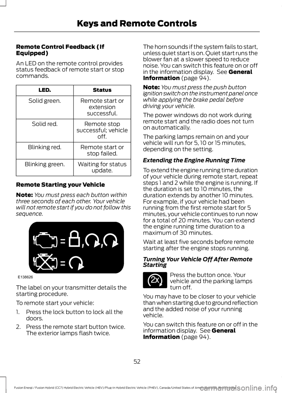 FORD FUSION HYBRID 2017 Workshop Manual Remote Control Feedback (IfEquipped)
An LED on the remote control providesstatus feedback of remote start or stopcommands.
StatusLED.
Remote start orextensionsuccessful.
Solid green.
Remote stopsucces FORD FUSION HYBRID 2017 Workshop Manual Remote Control Feedback (IfEquipped)
An LED on the remote control providesstatus feedback of remote start or stopcommands.
StatusLED.
Remote start orextensionsuccessful.
Solid green.
Remote stopsucces