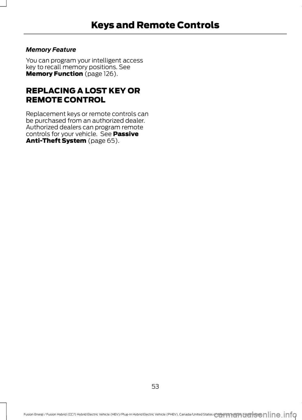 FORD FUSION HYBRID 2017 Workshop Manual Memory Feature
You can program your intelligent accesskey to recall memory positions. SeeMemory Function (page 126).
REPLACING A LOST KEY OR
REMOTE CONTROL
Replacement keys or remote controls canbe pu FORD FUSION HYBRID 2017 Workshop Manual Memory Feature
You can program your intelligent accesskey to recall memory positions. SeeMemory Function (page 126).
REPLACING A LOST KEY OR
REMOTE CONTROL
Replacement keys or remote controls canbe pu