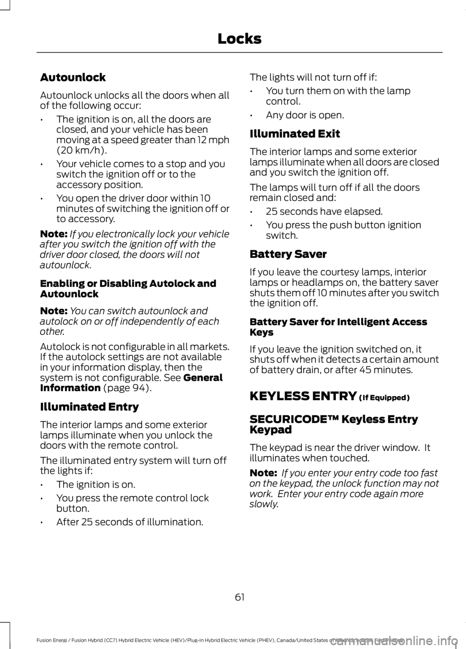 FORD FUSION HYBRID 2017 Owners Manual Autounlock
Autounlock unlocks all the doors when allof the following occur:
•The ignition is on, all the doors areclosed, and your vehicle has beenmoving at a speed greater than 12 mph(20 km/h).
• FORD FUSION HYBRID 2017 Owners Manual Autounlock
Autounlock unlocks all the doors when allof the following occur:
•The ignition is on, all the doors areclosed, and your vehicle has beenmoving at a speed greater than 12 mph(20 km/h).
•