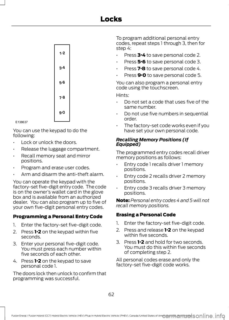 FORD FUSION HYBRID 2017 Repair Manual You can use the keypad to do thefollowing:
•Lock or unlock the doors.
•Release the luggage compartment.
•Recall memory seat and mirrorpositions.
•Program and erase user codes.
•Arm and disar FORD FUSION HYBRID 2017 Repair Manual You can use the keypad to do thefollowing:
•Lock or unlock the doors.
•Release the luggage compartment.
•Recall memory seat and mirrorpositions.
•Program and erase user codes.
•Arm and disar