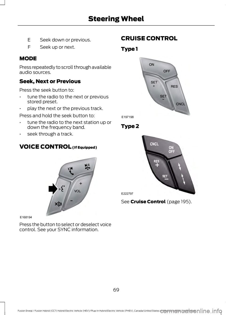 FORD FUSION HYBRID 2017 Owners Manual Seek down or previous.E
Seek up or next.F
MODE
Press repeatedly to scroll through availableaudio sources.
Seek, Next or Previous
Press the seek button to:
•tune the radio to the next or previousstor FORD FUSION HYBRID 2017 Owners Manual Seek down or previous.E
Seek up or next.F
MODE
Press repeatedly to scroll through availableaudio sources.
Seek, Next or Previous
Press the seek button to:
•tune the radio to the next or previousstor