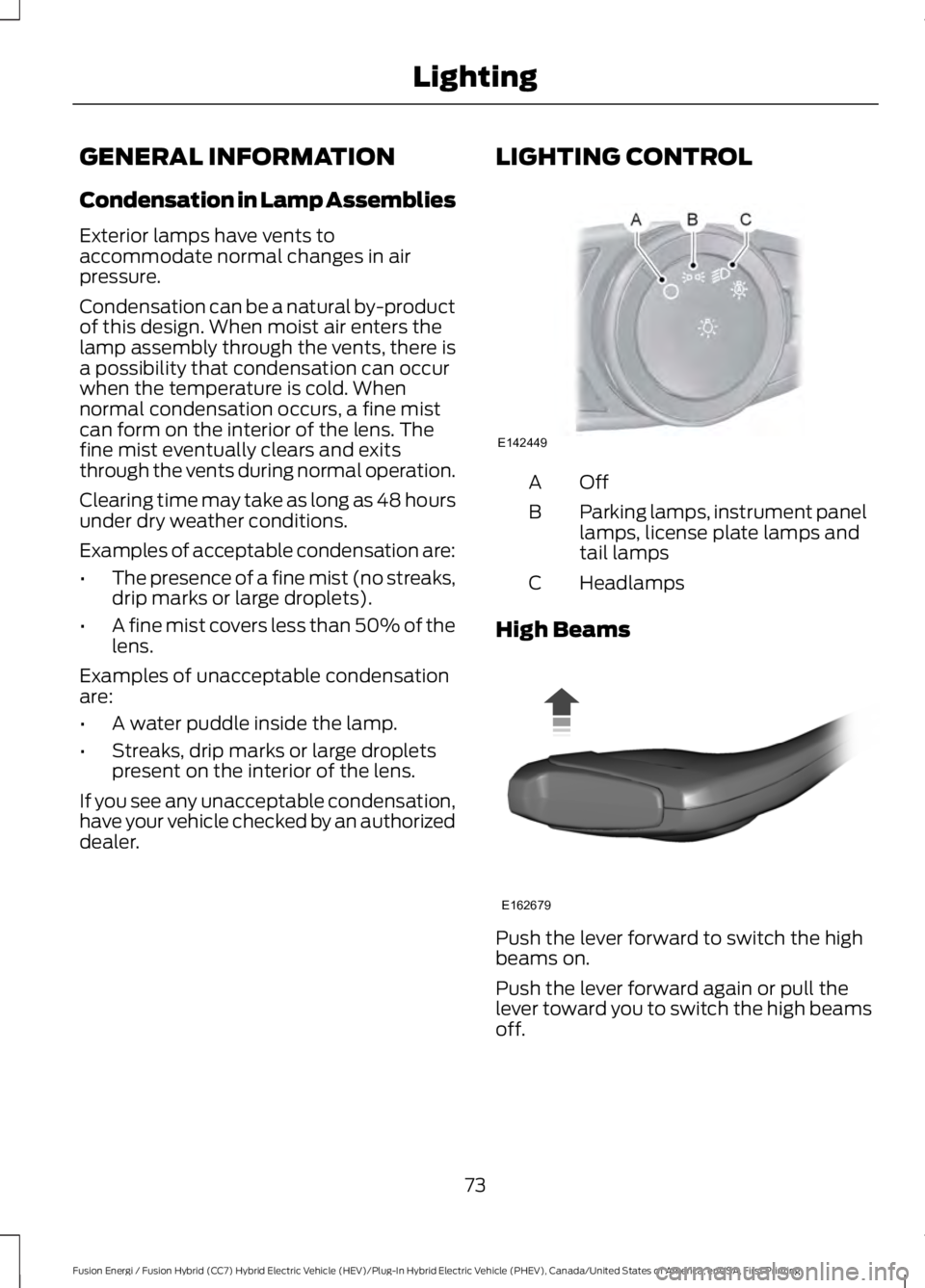 FORD FUSION HYBRID 2017 Owners Manual GENERAL INFORMATION
Condensation in Lamp Assemblies
Exterior lamps have vents toaccommodate normal changes in airpressure.
Condensation can be a natural by-productof this design. When moist air enters FORD FUSION HYBRID 2017 Owners Manual GENERAL INFORMATION
Condensation in Lamp Assemblies
Exterior lamps have vents toaccommodate normal changes in airpressure.
Condensation can be a natural by-productof this design. When moist air enters