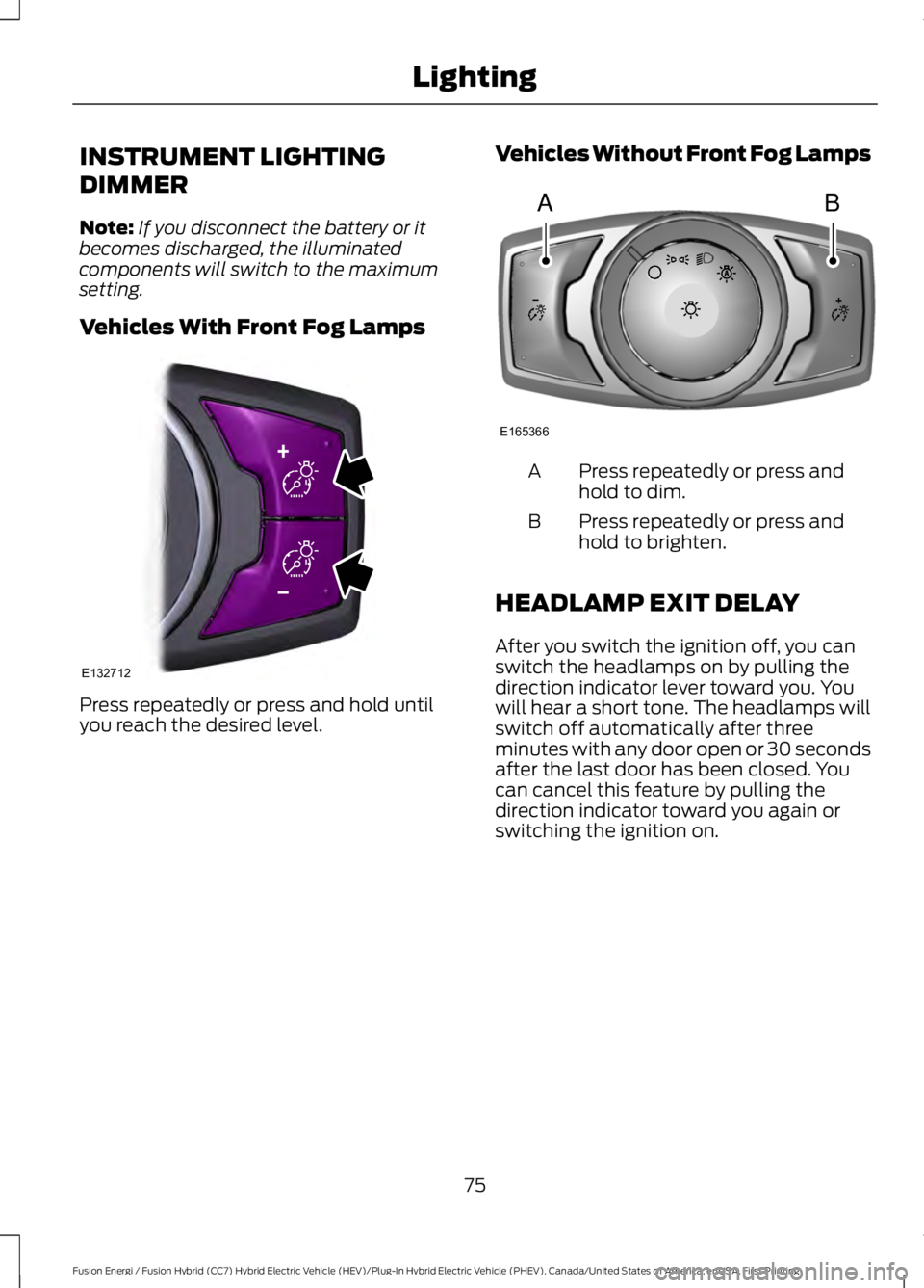 FORD FUSION HYBRID 2017 Owners Manual INSTRUMENT LIGHTING
DIMMER
Note:If you disconnect the battery or itbecomes discharged, the illuminatedcomponents will switch to the maximumsetting.
Vehicles With Front Fog Lamps
Press repeatedly or pr FORD FUSION HYBRID 2017 Owners Manual INSTRUMENT LIGHTING
DIMMER
Note:If you disconnect the battery or itbecomes discharged, the illuminatedcomponents will switch to the maximumsetting.
Vehicles With Front Fog Lamps
Press repeatedly or pr