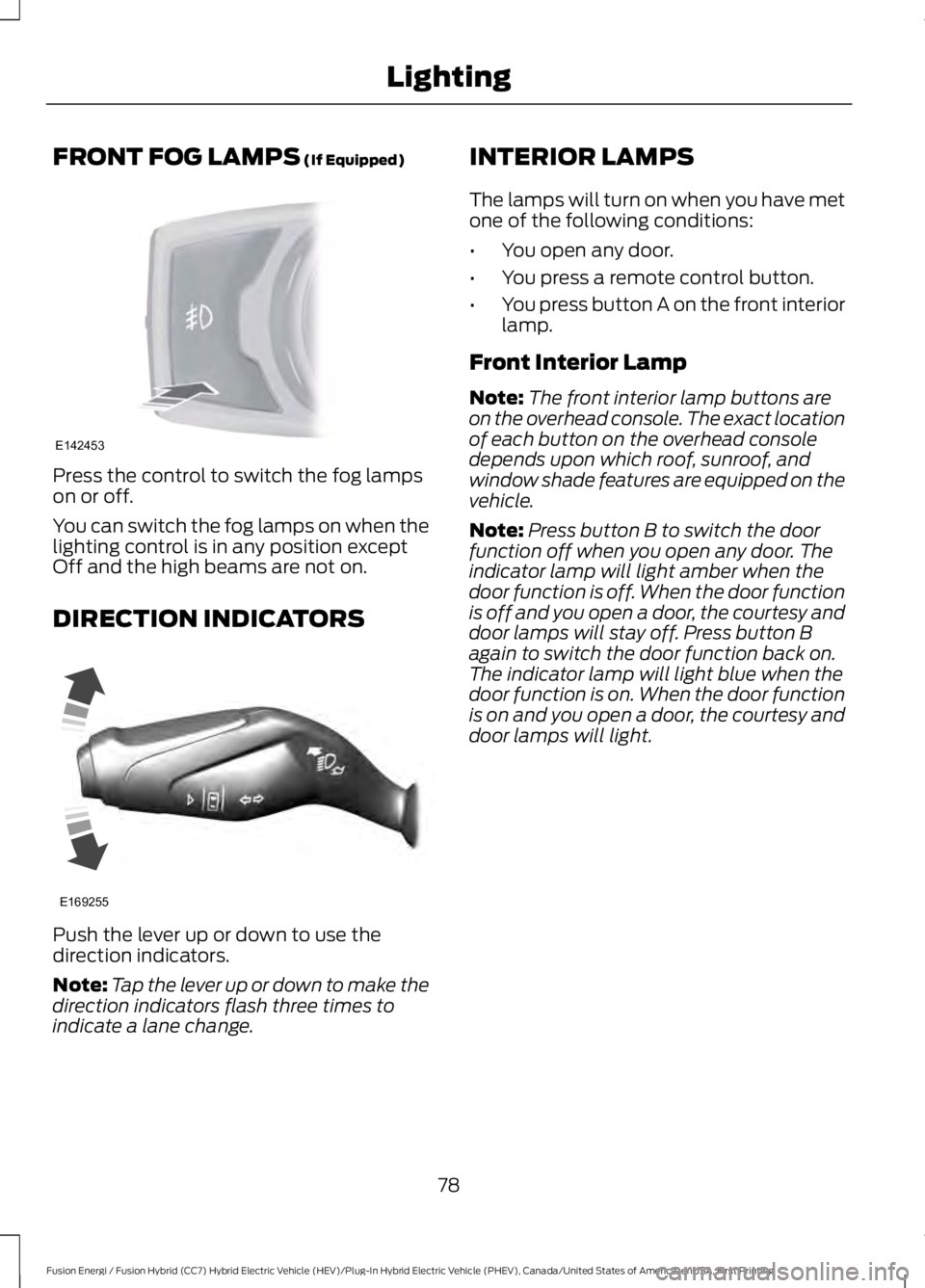 FORD FUSION HYBRID 2017 Manual Online FRONT FOG LAMPS (If Equipped)
Press the control to switch the fog lampson or off.
You can switch the fog lamps on when thelighting control is in any position exceptOff and the high beams are not on.
D FORD FUSION HYBRID 2017 Manual Online FRONT FOG LAMPS (If Equipped)
Press the control to switch the fog lampson or off.
You can switch the fog lamps on when thelighting control is in any position exceptOff and the high beams are not on.
D