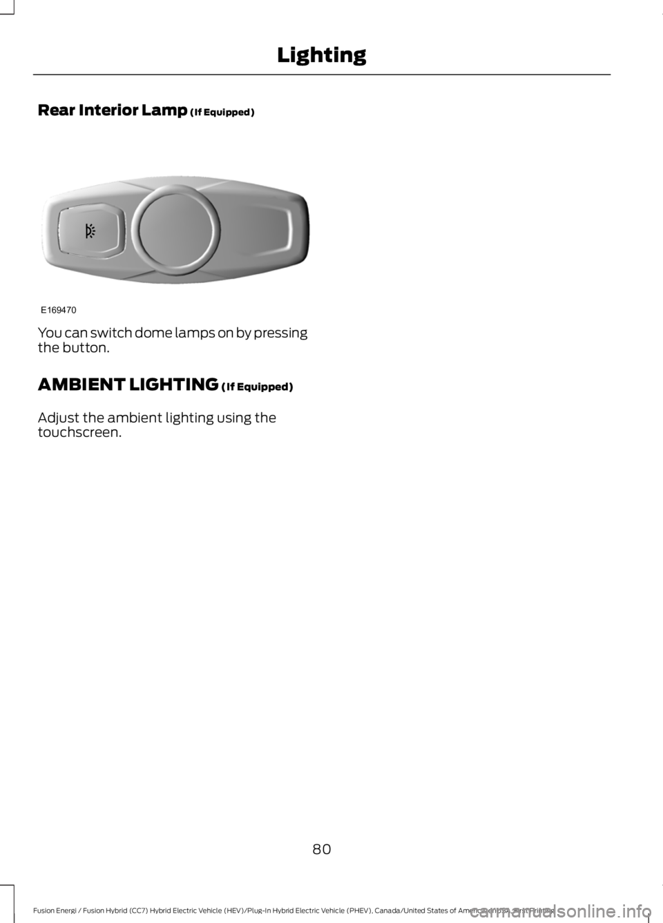 FORD FUSION HYBRID 2017 Manual Online Rear Interior Lamp (If Equipped)
You can switch dome lamps on by pressingthe button.
AMBIENT LIGHTING (If Equipped)
Adjust the ambient lighting using thetouchscreen.
80
Fusion Energi / Fusion Hybrid ( FORD FUSION HYBRID 2017 Manual Online Rear Interior Lamp (If Equipped)
You can switch dome lamps on by pressingthe button.
AMBIENT LIGHTING (If Equipped)
Adjust the ambient lighting using thetouchscreen.
80
Fusion Energi / Fusion Hybrid (