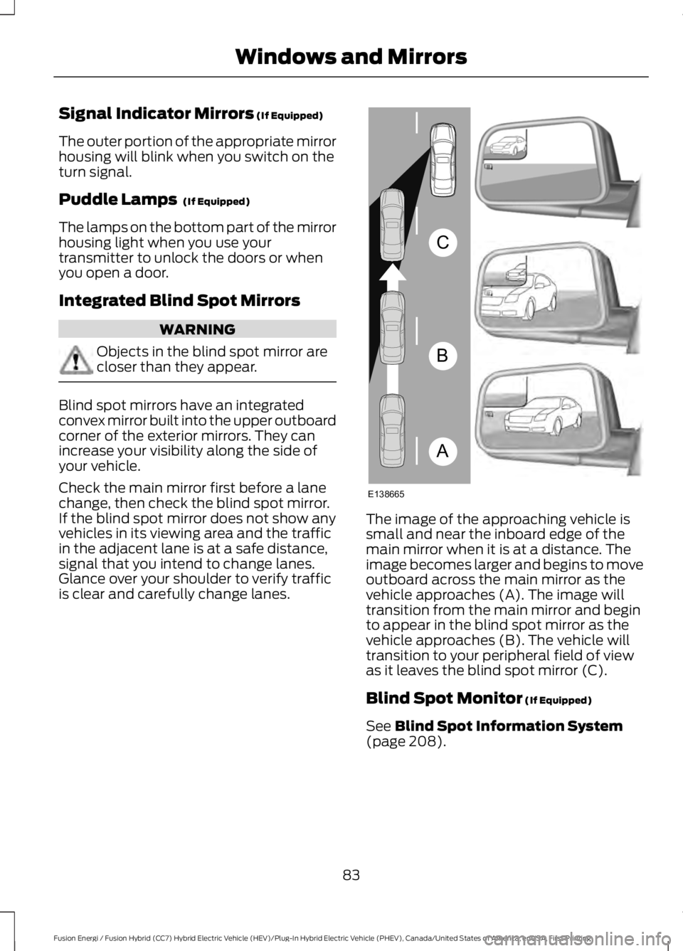 FORD FUSION HYBRID 2017 Manual Online Signal Indicator Mirrors (If Equipped)
The outer portion of the appropriate mirrorhousing will blink when you switch on theturn signal.
Puddle Lamps (If Equipped)
The lamps on the bottom part of the FORD FUSION HYBRID 2017 Manual Online Signal Indicator Mirrors (If Equipped)
The outer portion of the appropriate mirrorhousing will blink when you switch on theturn signal.
Puddle Lamps (If Equipped)
The lamps on the bottom part of the