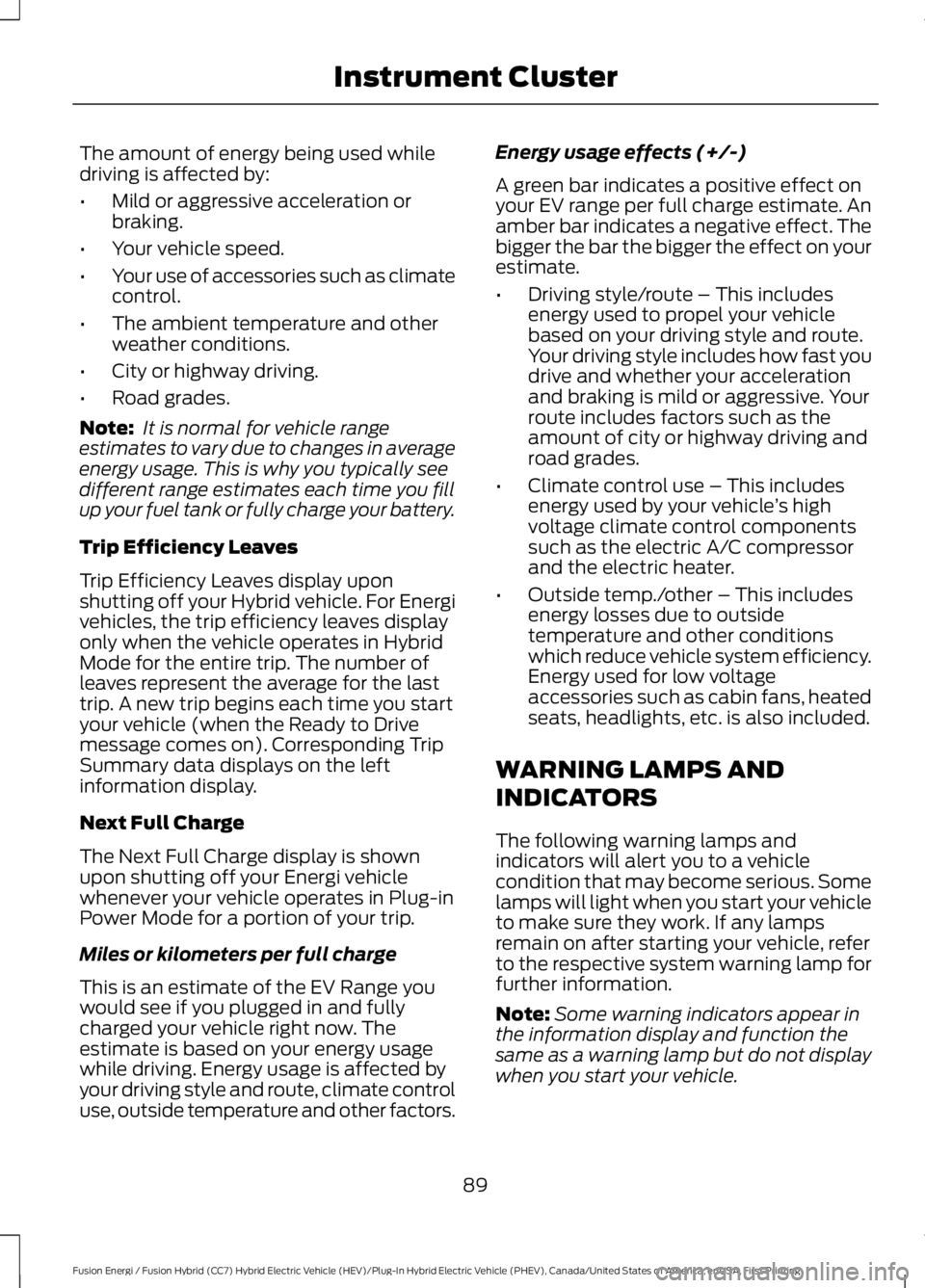 FORD FUSION HYBRID 2017 Owners Manual The amount of energy being used whiledriving is affected by:
•Mild or aggressive acceleration orbraking.
•Your vehicle speed.
•Your use of accessories such as climatecontrol.
•The ambient temp FORD FUSION HYBRID 2017 Owners Manual The amount of energy being used whiledriving is affected by:
•Mild or aggressive acceleration orbraking.
•Your vehicle speed.
•Your use of accessories such as climatecontrol.
•The ambient temp