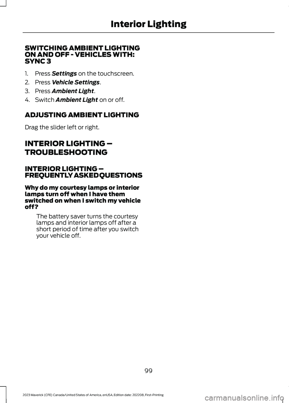 FORD MAVERICK 2023  Owners Manual SWITCHING AMBIENT LIGHTINGON AND OFF - VEHICLES WITH:SYNC 3
1.Press Settings on the touchscreen.
2.Press Vehicle Settings.
3.Press Ambient Light.
4.Switch Ambient Light on or off.
ADJUSTING AMBIENT LI