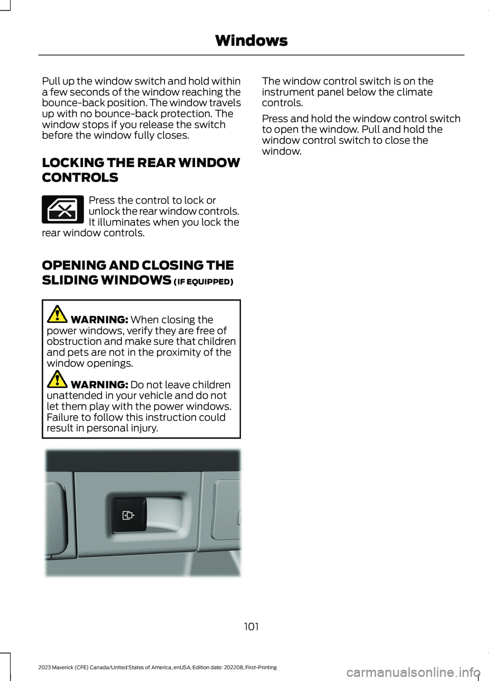 FORD MAVERICK 2023  Owners Manual Pull up the window switch and hold withina few seconds of the window reaching thebounce-back position. The window travelsup with no bounce-back protection. Thewindow stops if you release the switchbef