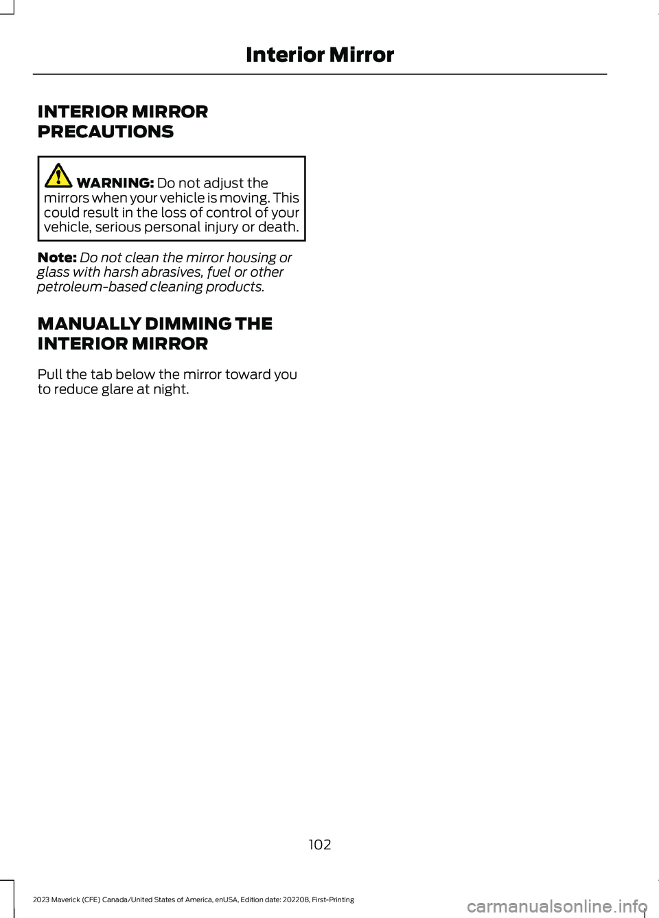 FORD MAVERICK 2023  Owners Manual INTERIOR MIRROR
PRECAUTIONS
WARNING: Do not adjust themirrors when your vehicle is moving. Thiscould result in the loss of control of yourvehicle, serious personal injury or death.
Note:Do not clean t