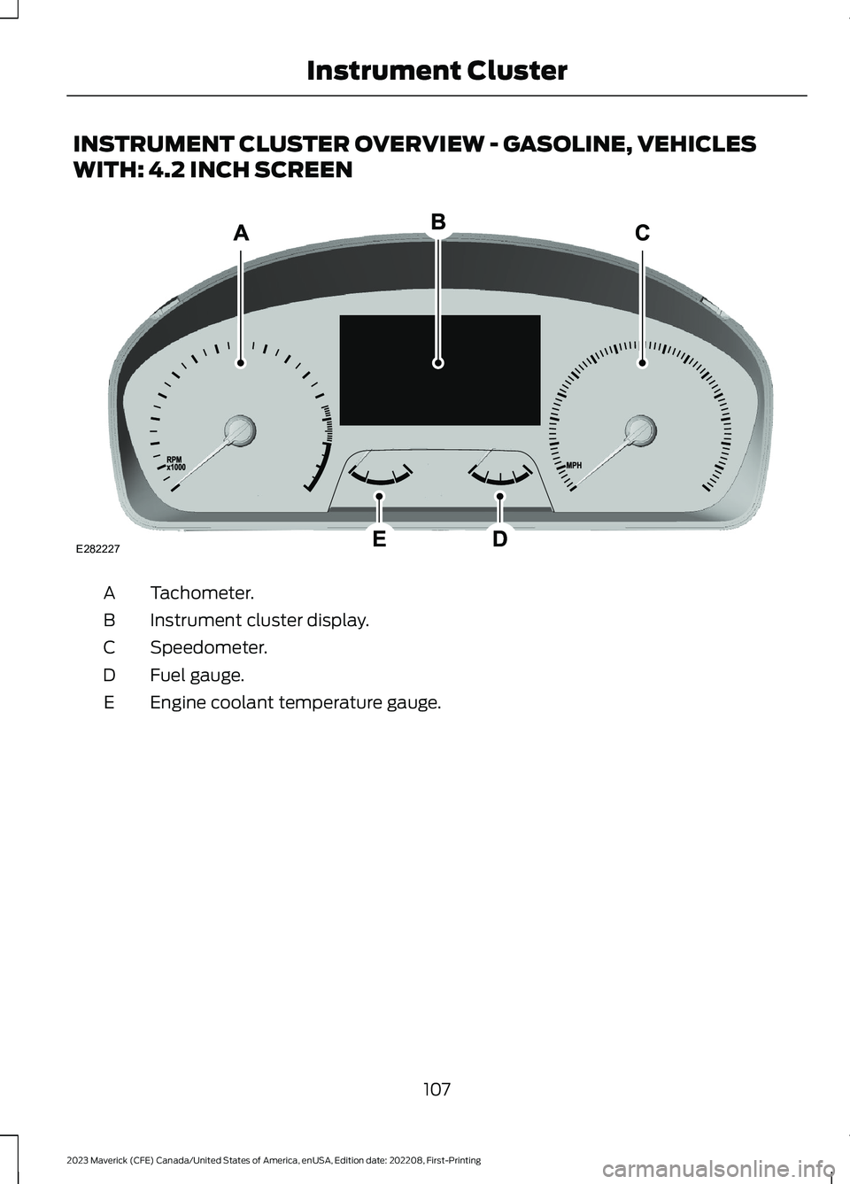 FORD MAVERICK 2023  Owners Manual INSTRUMENT CLUSTER OVERVIEW - GASOLINE, VEHICLES
WITH: 4.2 INCH SCREEN
Tachometer.A
Instrument cluster display.B
Speedometer.C
Fuel gauge.D
Engine coolant temperature gauge.E
107
2023 Maverick (CFE) C