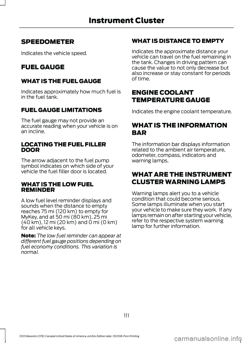 FORD MAVERICK 2023  Owners Manual SPEEDOMETER
Indicates the vehicle speed.
FUEL GAUGE
WHAT IS THE FUEL GAUGE
Indicates approximately how much fuel isin the fuel tank.
FUEL GAUGE LIMITATIONS
The fuel gauge may not provide anaccurate re