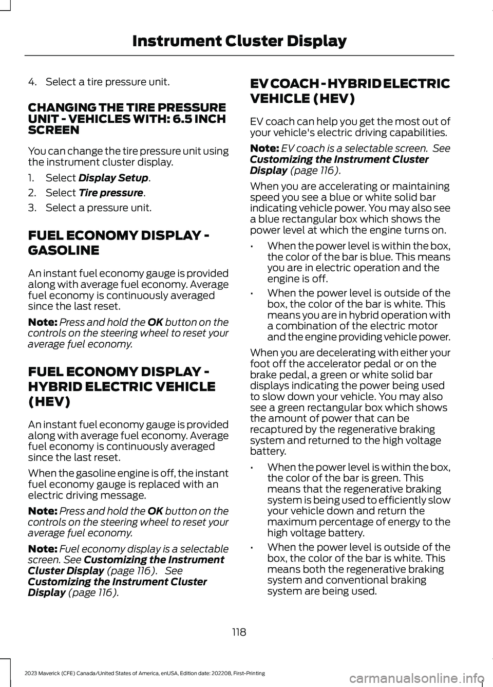 FORD MAVERICK 2023  Owners Manual 4.Select a tire pressure unit.
CHANGING THE TIRE PRESSUREUNIT - VEHICLES WITH: 6.5 INCHSCREEN
You can change the tire pressure unit usingthe instrument cluster display.
1.Select Display Setup.
2.Selec