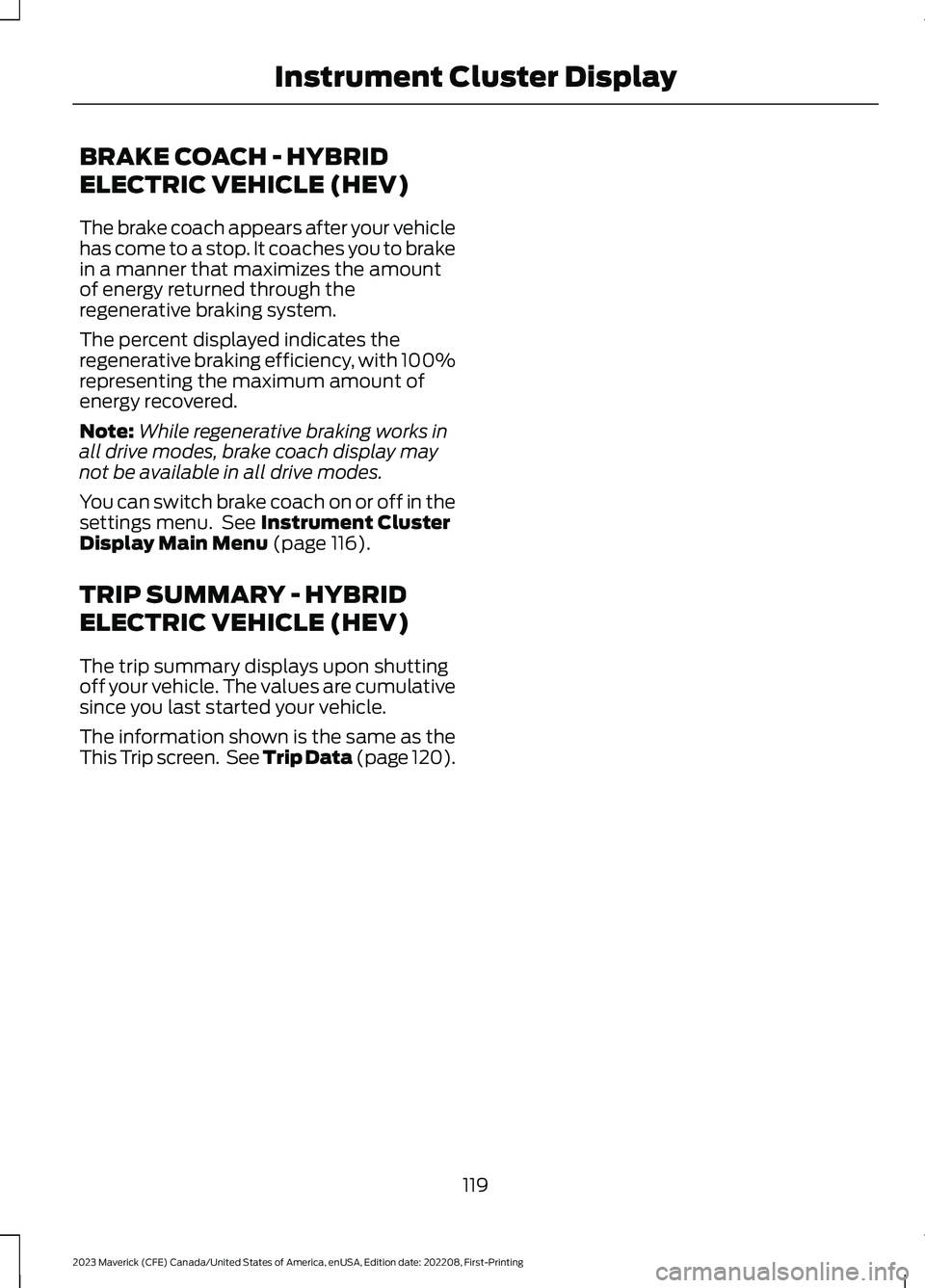 FORD MAVERICK 2023  Owners Manual BRAKE COACH - HYBRID
ELECTRIC VEHICLE (HEV)
The brake coach appears after your vehiclehas come to a stop. It coaches you to brakein a manner that maximizes the amountof energy returned through therege
