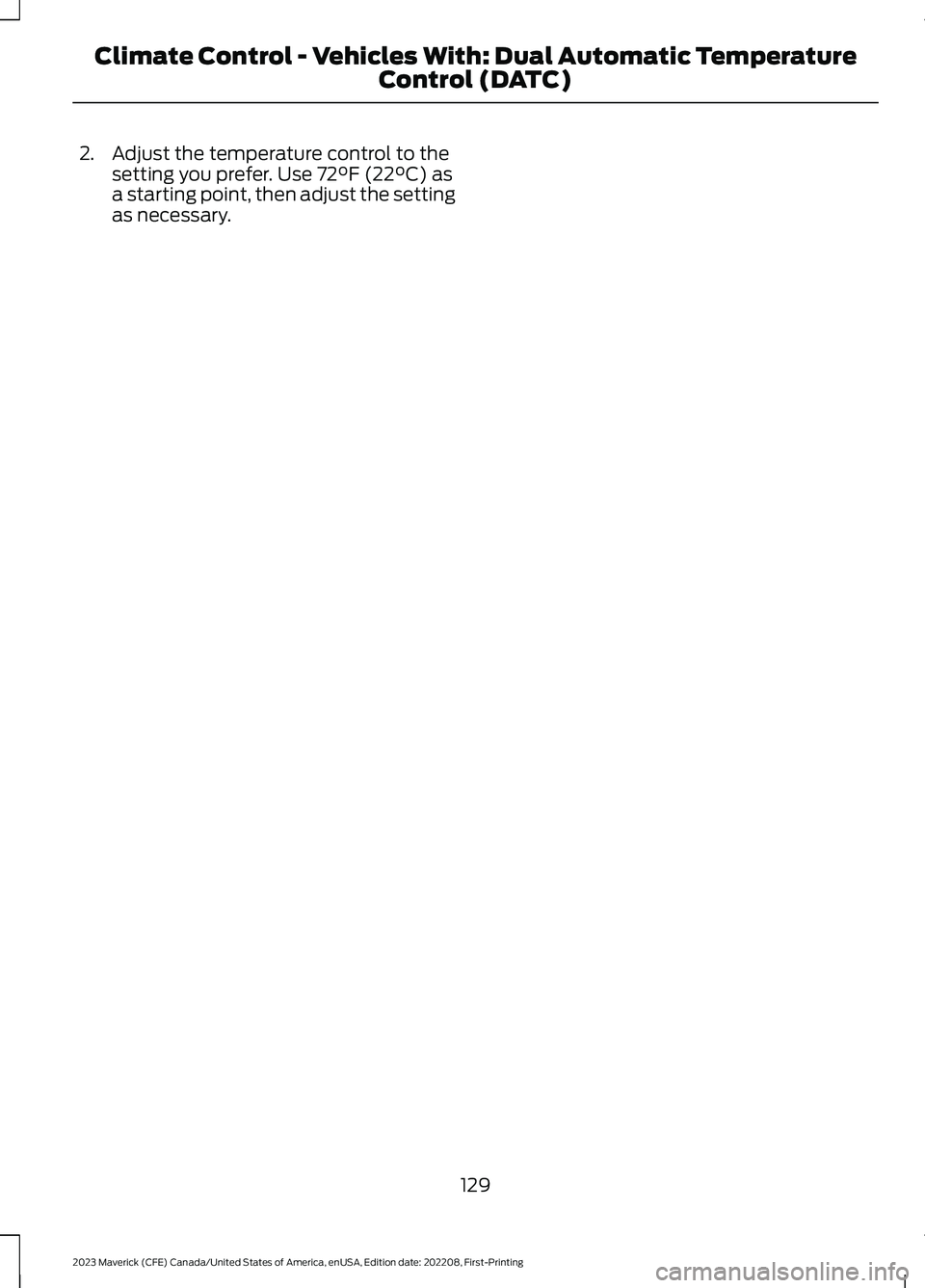 FORD MAVERICK 2023  Owners Manual 2.Adjust the temperature control to thesetting you prefer. Use 72°F (22°C) asa starting point, then adjust the settingas necessary.
129
2023 Maverick (CFE) Canada/United States of America, enUSA, Ed