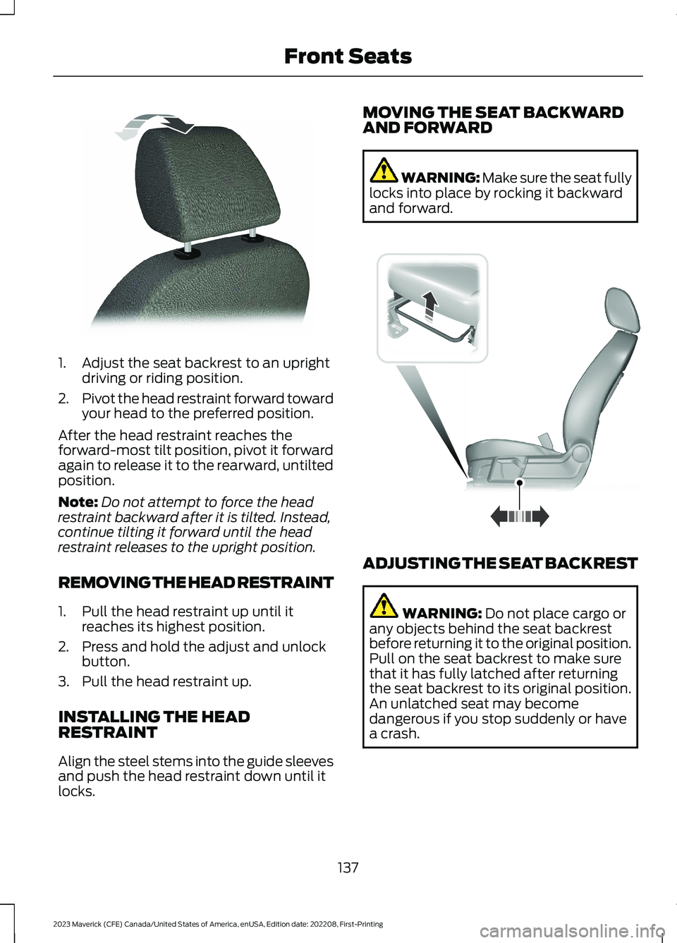 FORD MAVERICK 2023 Owners Manual 1.Adjust the seat backrest to an uprightdriving or riding position.
2.Pivot the head restraint forward towardyour head to the preferred position.
After the head restraint reaches theforward-most tilt FORD MAVERICK 2023 Owners Manual 1.Adjust the seat backrest to an uprightdriving or riding position.
2.Pivot the head restraint forward towardyour head to the preferred position.
After the head restraint reaches theforward-most tilt