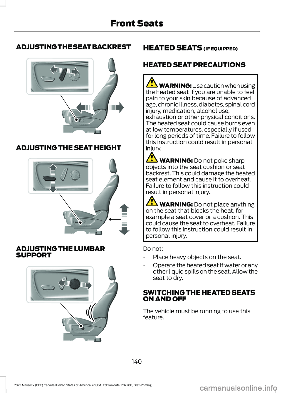 FORD MAVERICK 2023 Owners Manual ADJUSTING THE SEAT BACKREST
ADJUSTING THE SEAT HEIGHT
ADJUSTING THE LUMBARSUPPORT
HEATED SEATS (IF EQUIPPED)
HEATED SEAT PRECAUTIONS
WARNING: Use caution when usingthe heated seat if you are unable to FORD MAVERICK 2023 Owners Manual ADJUSTING THE SEAT BACKREST
ADJUSTING THE SEAT HEIGHT
ADJUSTING THE LUMBARSUPPORT
HEATED SEATS (IF EQUIPPED)
HEATED SEAT PRECAUTIONS
WARNING: Use caution when usingthe heated seat if you are unable to