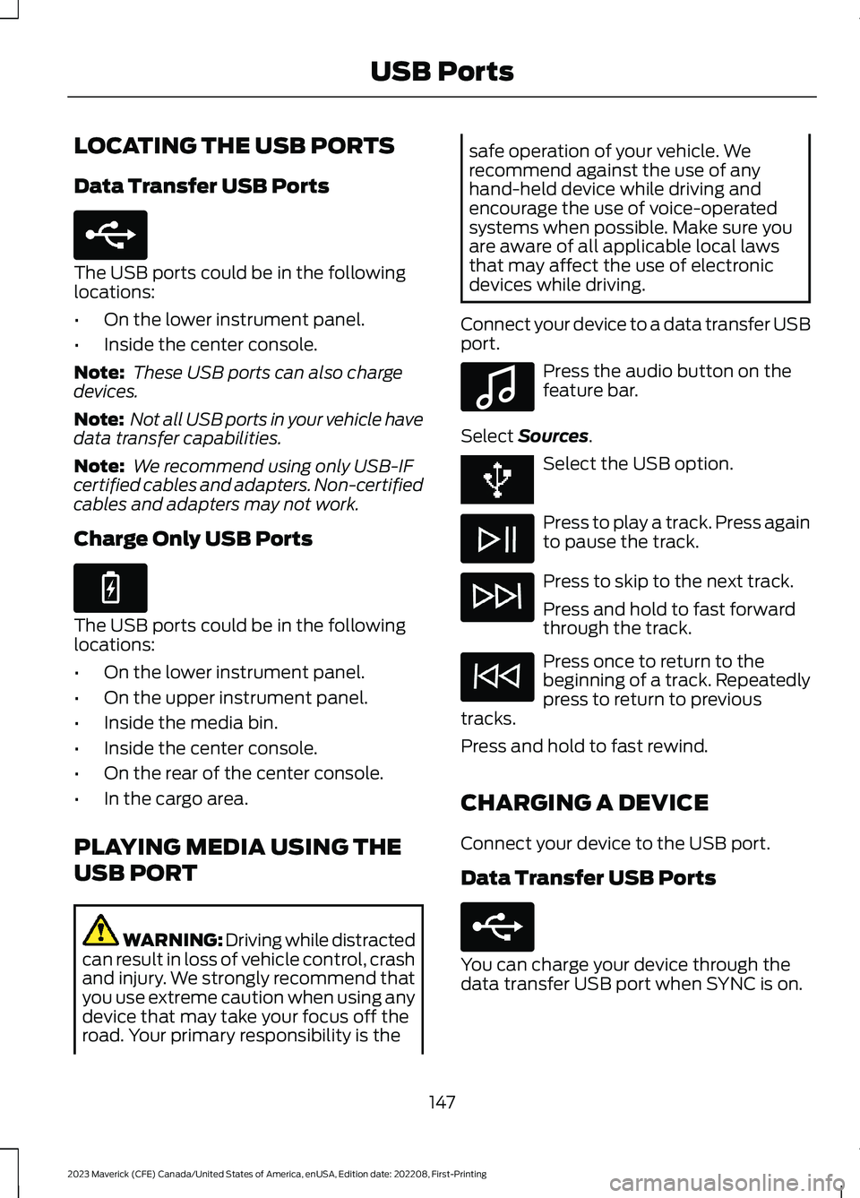 FORD MAVERICK 2023 Owners Manual LOCATING THE USB PORTS
Data Transfer USB Ports
The USB ports could be in the followinglocations:
•On the lower instrument panel.
•Inside the center console.
Note: These USB ports can also chargede FORD MAVERICK 2023 Owners Manual LOCATING THE USB PORTS
Data Transfer USB Ports
The USB ports could be in the followinglocations:
•On the lower instrument panel.
•Inside the center console.
Note: These USB ports can also chargede