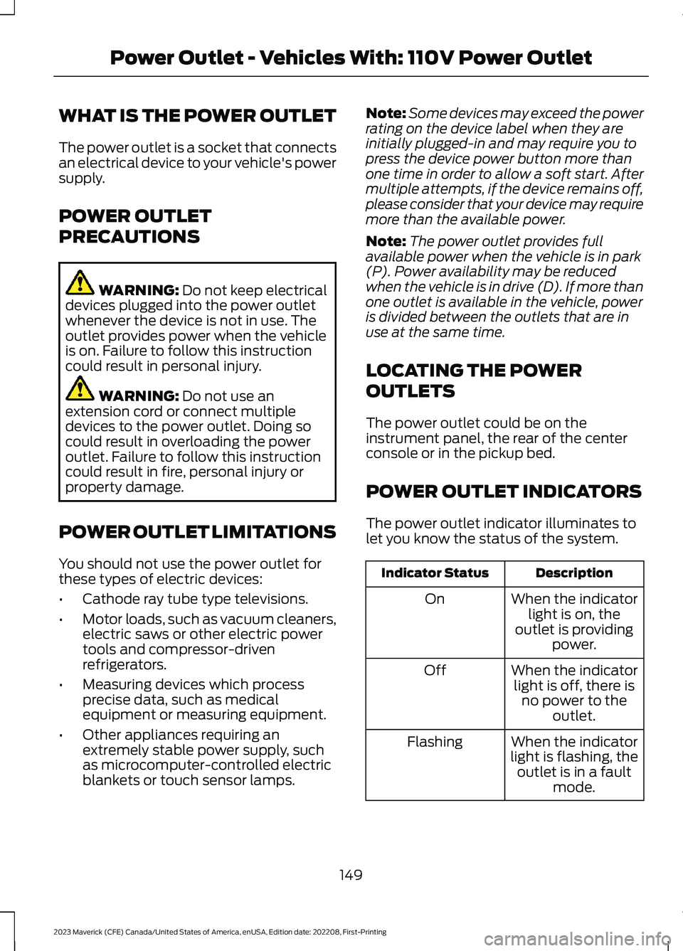 FORD MAVERICK 2023 Owners Manual WHAT IS THE POWER OUTLET
The power outlet is a socket that connectsan electrical device to your vehicle's powersupply.
POWER OUTLET
PRECAUTIONS
WARNING: Do not keep electricaldevices plugged into FORD MAVERICK 2023 Owners Manual WHAT IS THE POWER OUTLET
The power outlet is a socket that connectsan electrical device to your vehicle's powersupply.
POWER OUTLET
PRECAUTIONS
WARNING: Do not keep electricaldevices plugged into