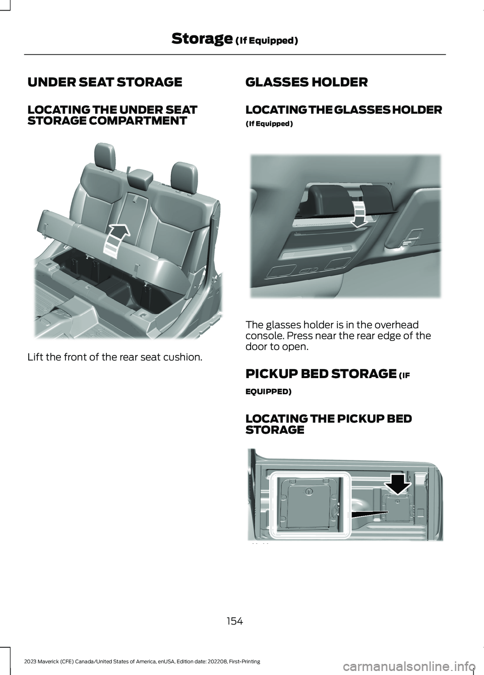 FORD MAVERICK 2023 Owners Manual UNDER SEAT STORAGE
LOCATING THE UNDER SEATSTORAGE COMPARTMENT
Lift the front of the rear seat cushion.
GLASSES HOLDER
LOCATING THE GLASSES HOLDER
(If Equipped)
The glasses holder is in the overheadcon FORD MAVERICK 2023 Owners Manual UNDER SEAT STORAGE
LOCATING THE UNDER SEATSTORAGE COMPARTMENT
Lift the front of the rear seat cushion.
GLASSES HOLDER
LOCATING THE GLASSES HOLDER
(If Equipped)
The glasses holder is in the overheadcon
