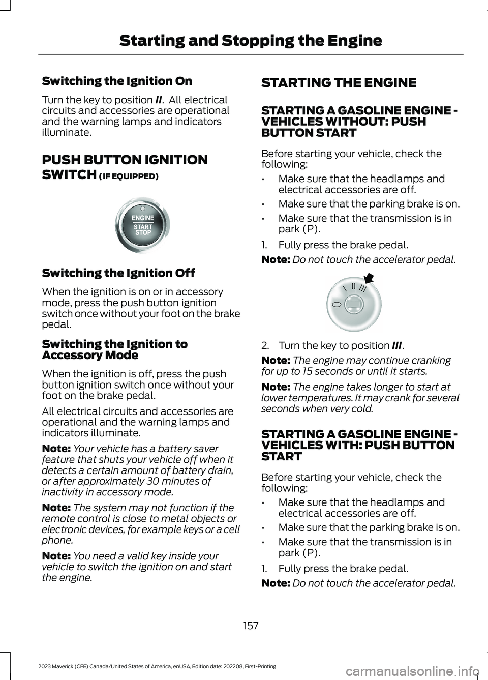 FORD MAVERICK 2023  Owners Manual Switching the Ignition On
Turn the key to position II.  All electricalcircuits and accessories are operationaland the warning lamps and indicatorsilluminate.
PUSH BUTTON IGNITION
SWITCH (IF EQUIPPED)
