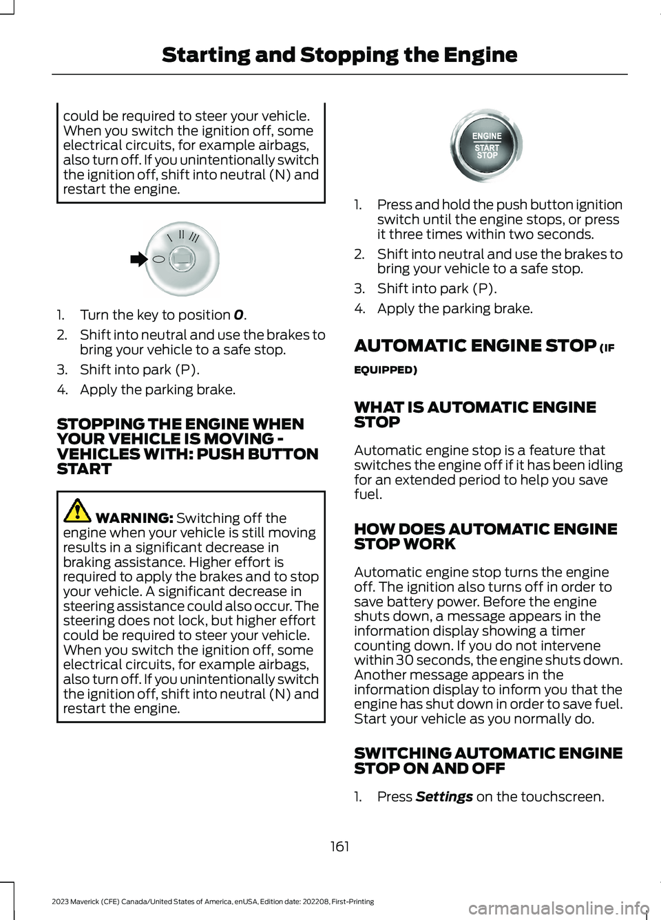 FORD MAVERICK 2023  Owners Manual could be required to steer your vehicle.When you switch the ignition off, someelectrical circuits, for example airbags,also turn off. If you unintentionally switchthe ignition off, shift into neutral 