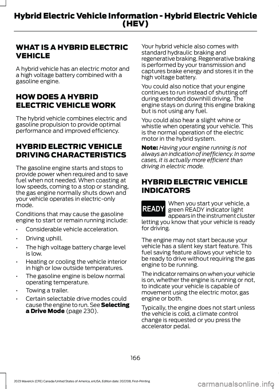 FORD MAVERICK 2023  Owners Manual WHAT IS A HYBRID ELECTRIC
VEHICLE
A hybrid vehicle has an electric motor anda high voltage battery combined with agasoline engine.
HOW DOES A HYBRID
ELECTRIC VEHICLE WORK
The hybrid vehicle combines e