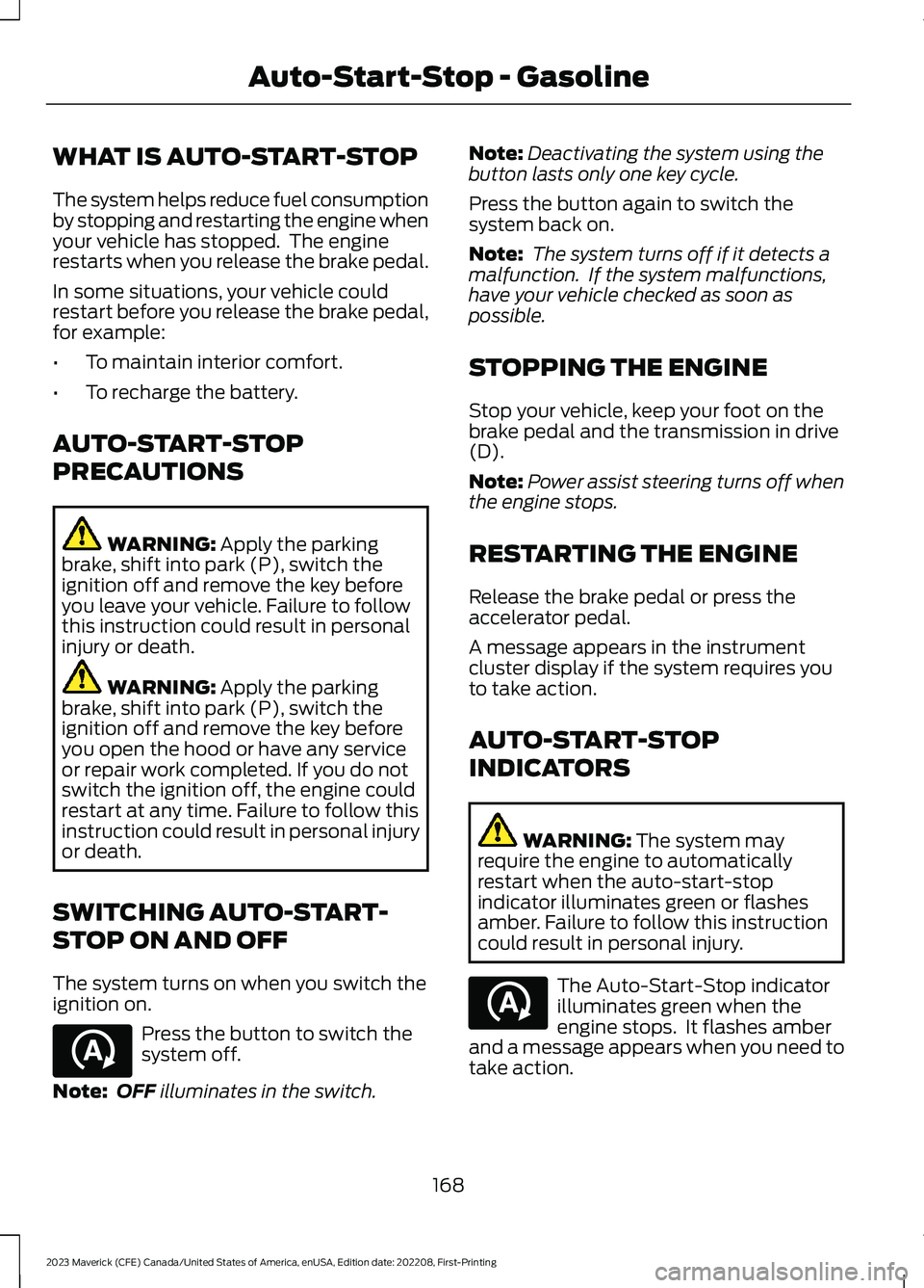 FORD MAVERICK 2023  Owners Manual WHAT IS AUTO-START-STOP
The system helps reduce fuel consumptionby stopping and restarting the engine whenyour vehicle has stopped.  The enginerestarts when you release the brake pedal.
In some situat