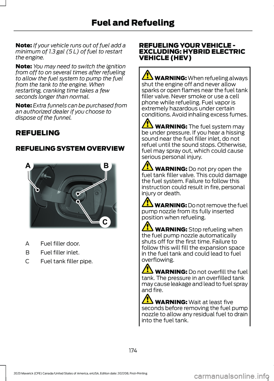 FORD MAVERICK 2023  Owners Manual Note:If your vehicle runs out of fuel add aminimum of 1.3 gal (5 L) of fuel to restartthe engine.
Note:You may need to switch the ignitionfrom off to on several times after refuelingto allow the fuel 