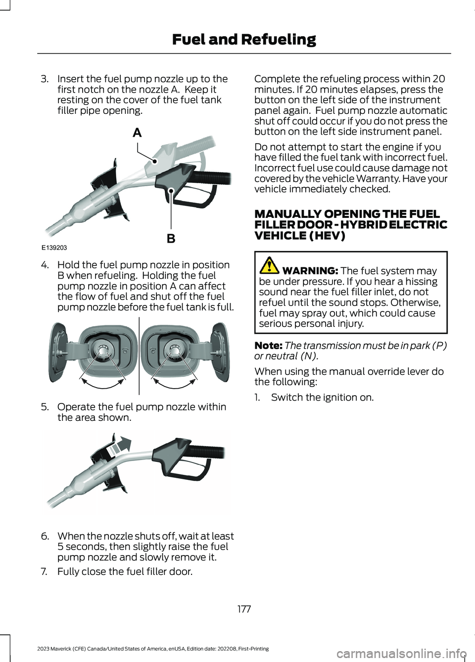 FORD MAVERICK 2023 Owners Manual 3.Insert the fuel pump nozzle up to thefirst notch on the nozzle A. Keep itresting on the cover of the fuel tankfiller pipe opening.
4.Hold the fuel pump nozzle in positionB when refueling. Holding FORD MAVERICK 2023 Owners Manual 3.Insert the fuel pump nozzle up to thefirst notch on the nozzle A. Keep itresting on the cover of the fuel tankfiller pipe opening.
4.Hold the fuel pump nozzle in positionB when refueling. Holding