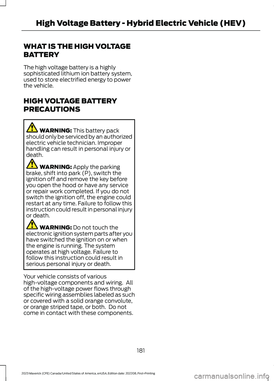 FORD MAVERICK 2023 Owners Manual WHAT IS THE HIGH VOLTAGE
BATTERY
The high voltage battery is a highlysophisticated lithium ion battery system,used to store electrified energy to powerthe vehicle.
HIGH VOLTAGE BATTERY
PRECAUTIONS
WAR FORD MAVERICK 2023 Owners Manual WHAT IS THE HIGH VOLTAGE
BATTERY
The high voltage battery is a highlysophisticated lithium ion battery system,used to store electrified energy to powerthe vehicle.
HIGH VOLTAGE BATTERY
PRECAUTIONS
WAR