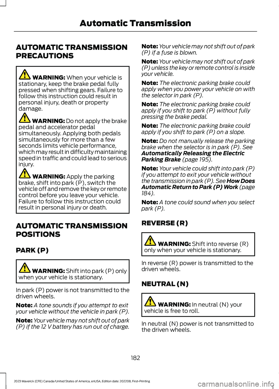 FORD MAVERICK 2023 Owners Manual AUTOMATIC TRANSMISSION
PRECAUTIONS
WARNING: When your vehicle isstationary, keep the brake pedal fullypressed when shifting gears. Failure tofollow this instruction could result inpersonal injury, dea FORD MAVERICK 2023 Owners Manual AUTOMATIC TRANSMISSION
PRECAUTIONS
WARNING: When your vehicle isstationary, keep the brake pedal fullypressed when shifting gears. Failure tofollow this instruction could result inpersonal injury, dea