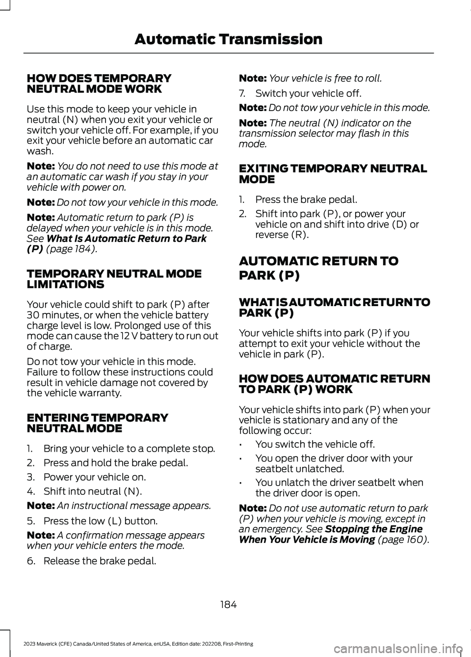 FORD MAVERICK 2023 Owners Manual HOW DOES TEMPORARYNEUTRAL MODE WORK
Use this mode to keep your vehicle inneutral (N) when you exit your vehicle orswitch your vehicle off. For example, if youexit your vehicle before an automatic carw FORD MAVERICK 2023 Owners Manual HOW DOES TEMPORARYNEUTRAL MODE WORK
Use this mode to keep your vehicle inneutral (N) when you exit your vehicle orswitch your vehicle off. For example, if youexit your vehicle before an automatic carw