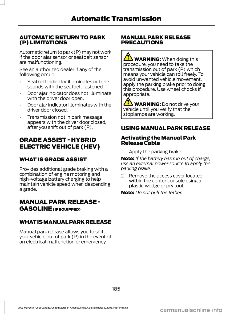 FORD MAVERICK 2023 Owners Manual AUTOMATIC RETURN TO PARK(P) LIMITATIONS
Automatic return to park (P) may not workif the door ajar sensor or seatbelt sensorare malfunctioning.
See an authorized dealer if any of thefollowing occur:
†FORD MAVERICK 2023 Owners Manual AUTOMATIC RETURN TO PARK(P) LIMITATIONS
Automatic return to park (P) may not workif the door ajar sensor or seatbelt sensorare malfunctioning.
See an authorized dealer if any of thefollowing occur:
â€