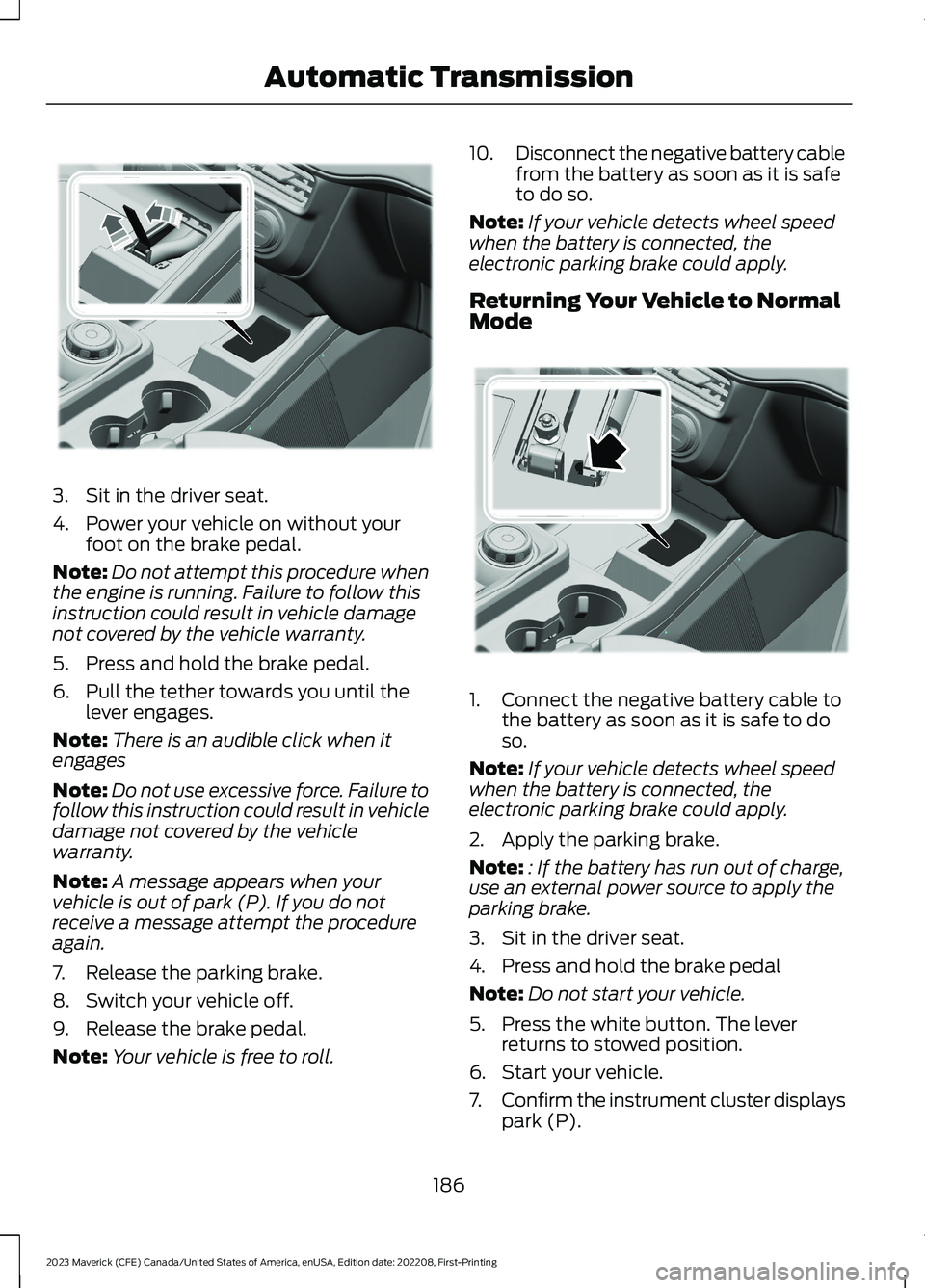 FORD MAVERICK 2023 Owners Manual 3.Sit in the driver seat.
4.Power your vehicle on without yourfoot on the brake pedal.
Note:Do not attempt this procedure whenthe engine is running. Failure to follow thisinstruction could result in v FORD MAVERICK 2023 Owners Manual 3.Sit in the driver seat.
4.Power your vehicle on without yourfoot on the brake pedal.
Note:Do not attempt this procedure whenthe engine is running. Failure to follow thisinstruction could result in v