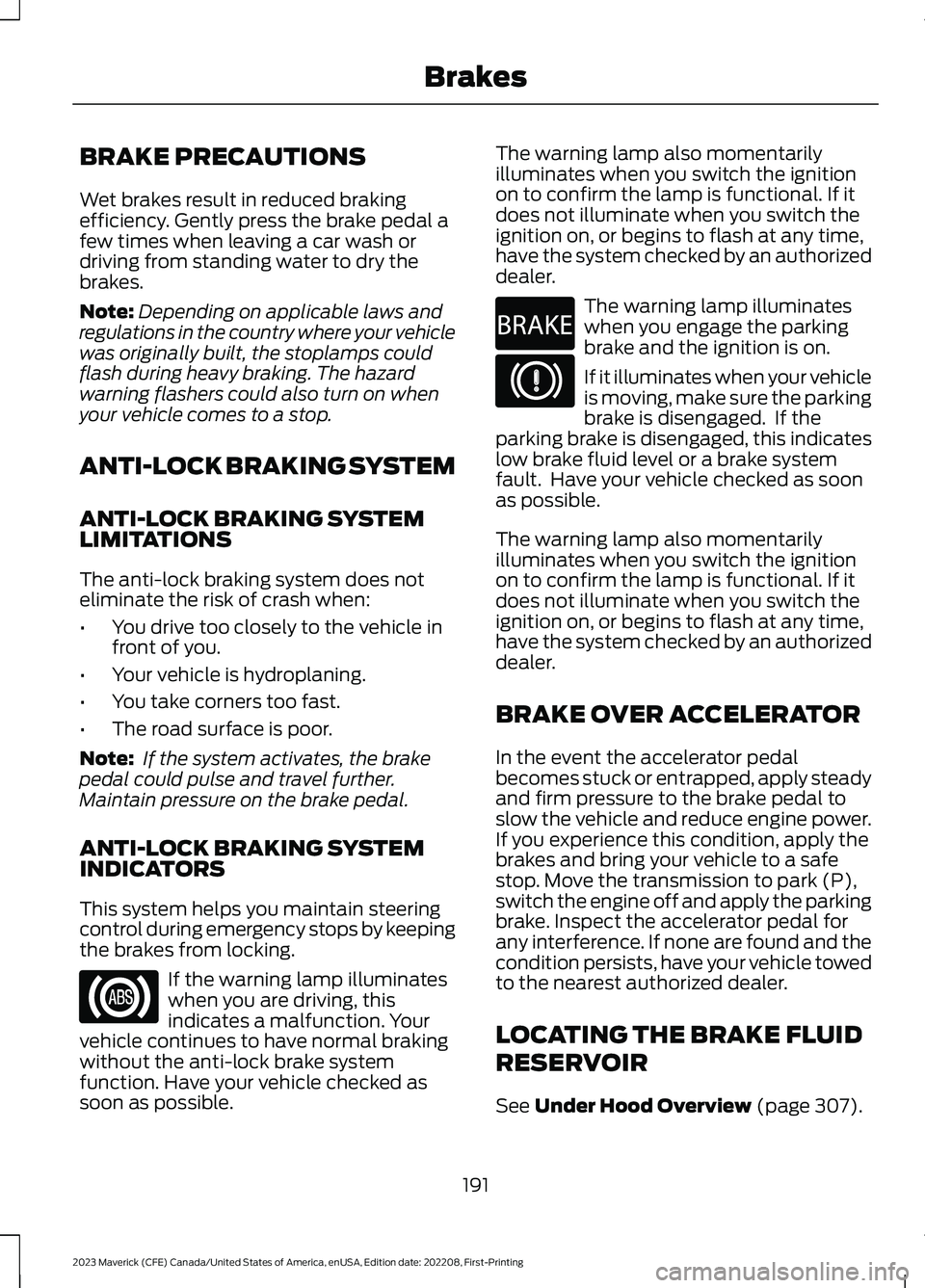 FORD MAVERICK 2023  Owners Manual BRAKE PRECAUTIONS
Wet brakes result in reduced brakingefficiency. Gently press the brake pedal afew times when leaving a car wash ordriving from standing water to dry thebrakes.
Note:Depending on appl