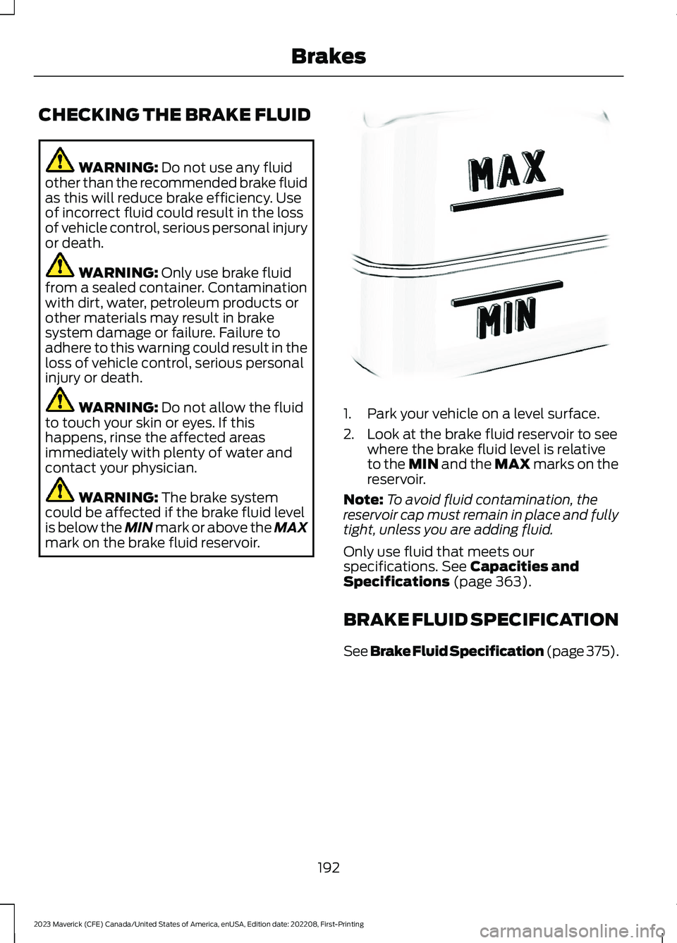 FORD MAVERICK 2023  Owners Manual CHECKING THE BRAKE FLUID
WARNING: Do not use any fluidother than the recommended brake fluidas this will reduce brake efficiency. Useof incorrect fluid could result in the lossof vehicle control, seri