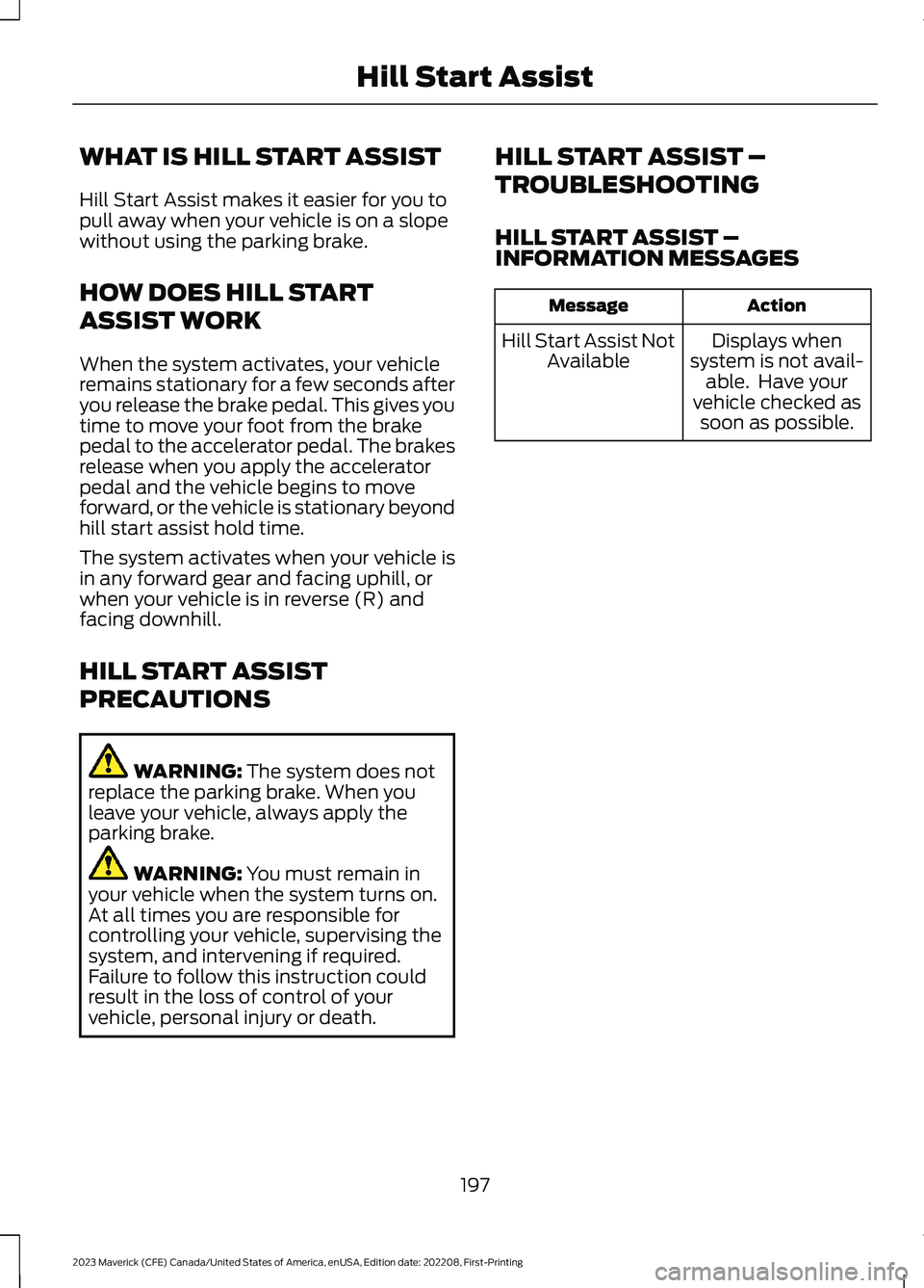 FORD MAVERICK 2023  Owners Manual WHAT IS HILL START ASSIST
Hill Start Assist makes it easier for you topull away when your vehicle is on a slopewithout using the parking brake.
HOW DOES HILL START
ASSIST WORK
When the system activate