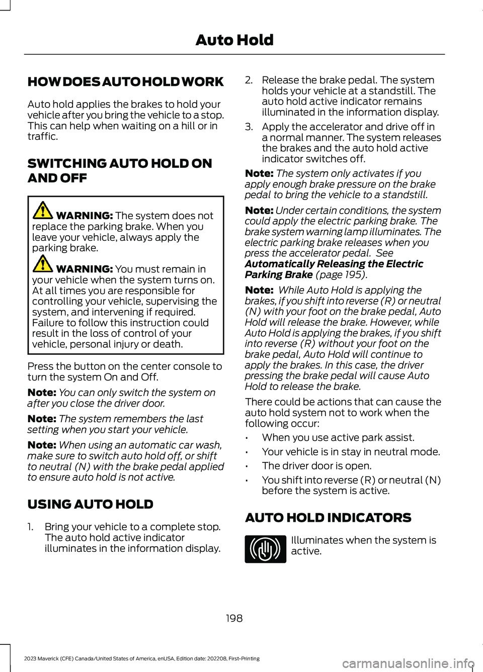 FORD MAVERICK 2023  Owners Manual HOW DOES AUTO HOLD WORK
Auto hold applies the brakes to hold yourvehicle after you bring the vehicle to a stop.This can help when waiting on a hill or intraffic.
SWITCHING AUTO HOLD ON
AND OFF
WARNING