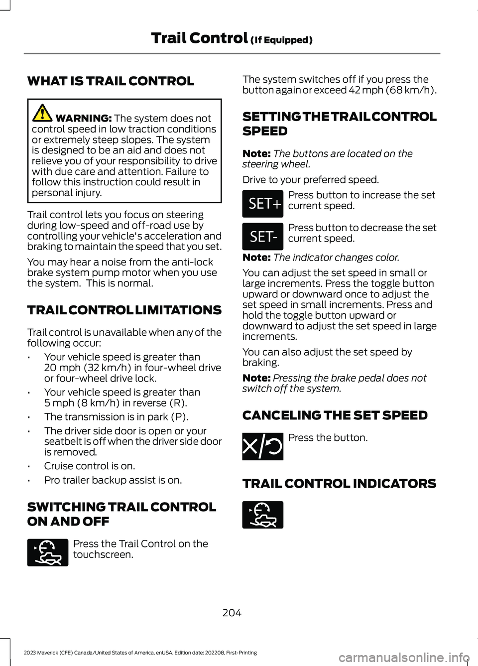 FORD MAVERICK 2023  Owners Manual WHAT IS TRAIL CONTROL
WARNING: The system does notcontrol speed in low traction conditionsor extremely steep slopes. The systemis designed to be an aid and does notrelieve you of your responsibility t